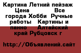 Картина Летний пейзаж › Цена ­ 25 420 - Все города Хобби. Ручные работы » Картины и панно   . Алтайский край,Рубцовск г.